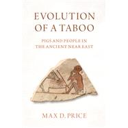 Evolution of a Taboo Pigs and People in the Ancient Near East 9780197682647