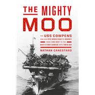 The Mighty Moo The USS Cowpens and Her Epic World War II Journey from Jinx Ship to the Navy’s First Carrier into Tokyo Bay 9781538742716