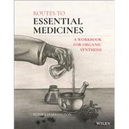 Routes to Essential Medicines A Workbook for Organic Synthesis 9781119722861