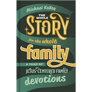 The Whole Story for the Whole Family A Year of Jesus-Centered Family Devotions 9781087712963