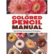 The Colored Pencil Manual Step-by-Step Instructions and Techniques 9780486822969