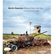 Martin Roemers Relics of the Cold War 9789462623057
