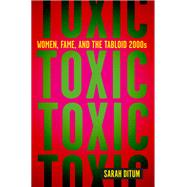 Toxic: Women, Fame, and the Tabloid 2000s Women, Fame, and the Tabloid 2000s 9781419763113