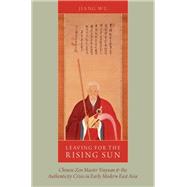 Leaving for the Rising Sun Chinese Zen Master Yinyuan and the Authenticity Crisis in Early Modern East Asia 9780199393138