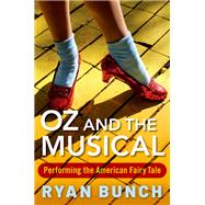 Oz and the Musical Performing the American Fairy Tale 9780190843144