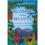 Becoming a Good Relative Calling White Settlers Toward Truth, Healing, and Repair 9798987663172