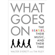 What Goes On The Beatles, Their Music, and Their Time 9780190213176
