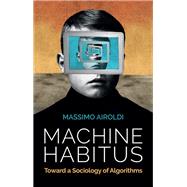 Machine Habitus Toward a Sociology of Algorithms 9781509543281