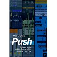Push Software Design and the Cultural Politics of Music Production 9780190943318