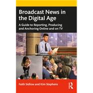 Broadcast News in the Digital Age: A Guide to Reporting, Producing and Anchoring Online and on TV 9780367683429