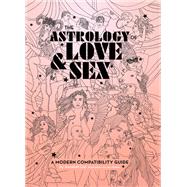 The Astrology of Love & Sex A Modern Compatibility Guide (Zodiac Signs Book, Birthday and Relationship Astrology Book) 9781452173436