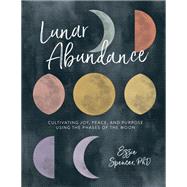 Lunar Abundance Cultivating Joy, Peace, and Purpose Using the Phases of the Moon 9780762463572