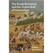 The Greek Revolution and the Violent Birth of Nationalism 9780691263625