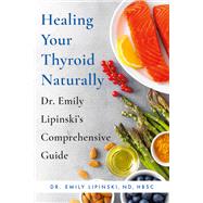 Healing Your Thyroid Naturally Dr. Emily Lipinski's Comprehensive Guide 9780306873645