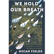 We Hold Our Breath A Journey to Texas Between Storms 9781324003793