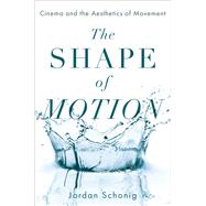 The Shape of Motion Cinema and the Aesthetics of Movement 9780190093891
