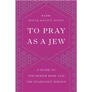 To Pray as a Jew A Guide to the Prayer Book and the Synagogue Service 9781541674035