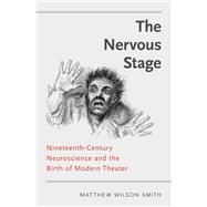 The Nervous Stage Nineteenth-century Neuroscience and the Birth of Modern Theatre 9780190644086