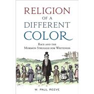 Religion of a Different Color Race and the Mormon Struggle for Whiteness 9780190674137