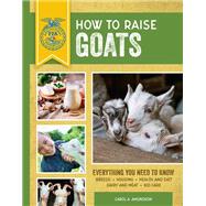 How to Raise Goats Third Edition, Everything You Need to Know: Breeds, Housing, Health and Diet, Dairy and Meat, Kid Care 9780760364154