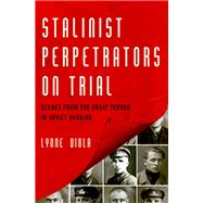 Stalinist Perpetrators on Trial Scenes from the Great Terror in Soviet Ukraine 9780190674168