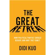 The Great Retreat How Political Parties Should Behave and Why They Don't 9780197664193