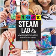 STEAM Lab for Kids 52 Creative Hands-On Projects for Exploring Science, Technology, Engineering, Art, and Math 9781631594199