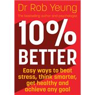 10% Better Easy ways to beat stress, think smarter, get healthy and achieve any goal 9781473634237