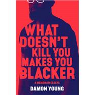 What Doesn't Kill You Makes You Blacker 9780062684301