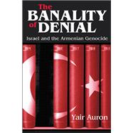 The Banality of Denial: Israel and the Armenian Genocide 9781138534391