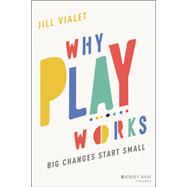 Why Play Works Big Changes Start Small 9781119774549