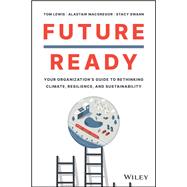 Future Ready Your Organization's Guide to Rethinking Climate, Resilience, and Sustainability 9781119894568