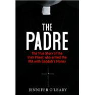 The Padre The True Story of the Irish Priest who Armed the IRA with Gaddafi’s Money 9781785374616