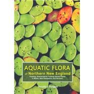 Aquatic Flora of Northern New England: Floating, Submersed, & Floating-leaved Plants in Maine, New Hampshire, and Vermont 9780578284651