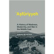 Asfuriyyeh A History of Madness, Modernity, and War in the Middle East 9780262044745