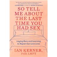 So Tell Me About the Last Time You Had Sex Laying Bare and Learning to Repair Our Love Lives 9781538734834