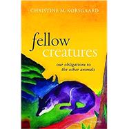 Fellow Creatures Our Obligations to the Other Animals 9780198854876