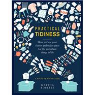Practical Tidiness How to Clear your Clutter and Make Space for the Important Things in life, a Room by Room Guide 9780754834878