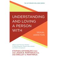 Understanding and Loving a Person with Sexual Addiction Biblical and Practical Wisdom to Build Empathy, Preserve Boundaries, and Show Compassion 9780781414906