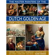 The Master Painters of the Dutch Golden Age Their Lives and Works in 500 Images 9780754834922