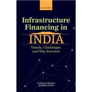 Infrastructure Financing in India Trends, Challenges, and Way Forward 9780198884934