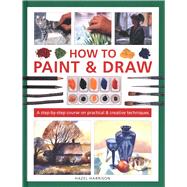 How to Paint & Draw A Step-by-step Course on Practical & Creative Techniques 9780754835011
