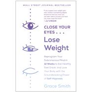 Close Your Eyes, Lose Weight Reprogram Your Subconscious Mind in 12 Weeks to Eat Healthy, Feel Great, and Lov e Your Body with the Groundbreaking Power of Self-Hypnosis 9781950665020