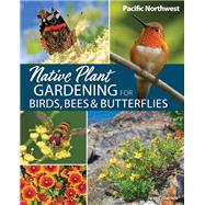 Native Plant Gardening for Birds, Bees & Butterflies: Pacific Northwest 9781647555047