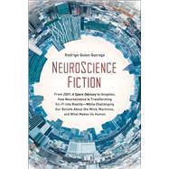 NeuroScience Fiction How Neuroscience Is Transforming Sci-Fi into Reality-While Challenging Our Belie fs About the Mind, Machines, and What Makes us Human 9781950665051