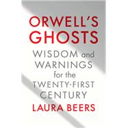 Orwell's Ghosts Wisdom and Warnings for the Twenty-First Century 9781324075080