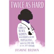 Twice as Hard The Stories of Black Women Who Fought to Become Physicians, from the Civil War to the 21st Century 9780807025086