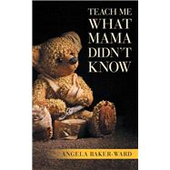 Teach Me What Mama Didn’t Know 9781532055102