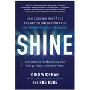 Shine How Looking Inward Is the Key to Unlocking True Entrepreneurial Freedom 9781637745144