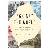 Against the World Anti-Globalism and Mass Politics Between the World Wars 9781324075202